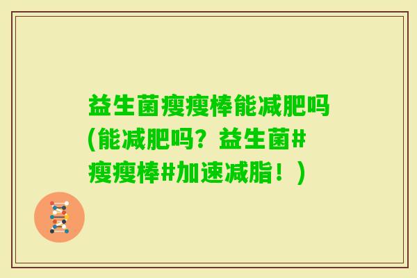 益生菌瘦瘦棒能吗(能吗？益生菌#瘦瘦棒#加速减脂！)