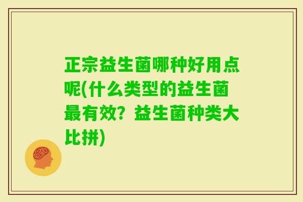 正宗益生菌哪种好用点呢(什么类型的益生菌有效？益生菌种类大比拼)