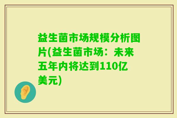 益生菌市场规模分析图片(益生菌市场：未来五年内将达到110亿美元)