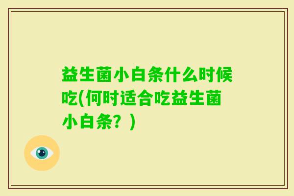 益生菌小白条什么时候吃(何时适合吃益生菌小白条？)
