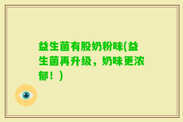 益生菌有股奶粉味(益生菌再升级，奶味更浓郁！)