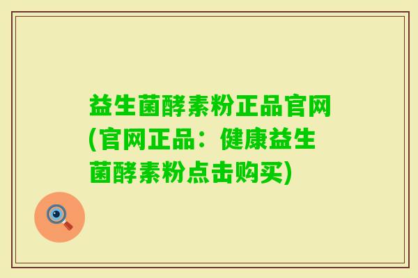 益生菌酵素粉正品官网(官网正品：健康益生菌酵素粉点击购买)