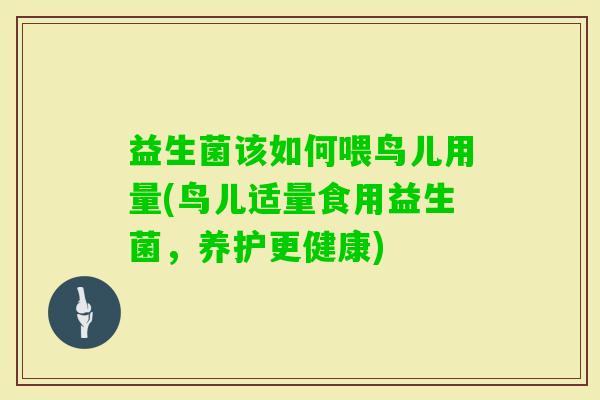 益生菌该如何喂鸟儿用量(鸟儿适量食用益生菌，养护更健康)