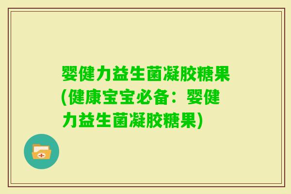 婴健力益生菌凝胶糖果(健康宝宝必备：婴健力益生菌凝胶糖果)