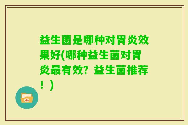 益生菌是哪种对效果好(哪种益生菌对有效？益生菌推荐！)