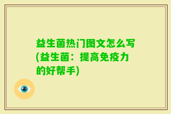 益生菌热门图文怎么写(益生菌：提高力的好帮手)