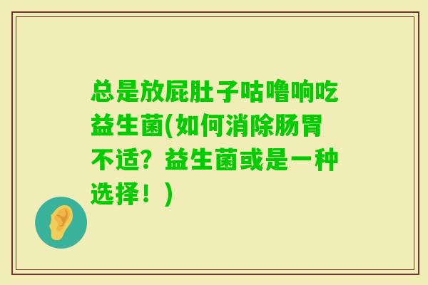总是放屁肚子咕噜响吃益生菌(如何消除肠胃不适？益生菌或是一种选择！)