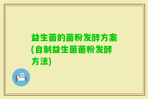 益生菌的菌粉发酵方案(自制益生菌菌粉发酵方法)