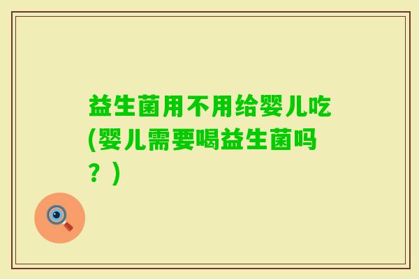 益生菌用不用给婴儿吃(婴儿需要喝益生菌吗？)