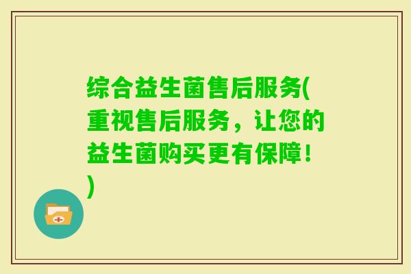 综合益生菌售后服务(重视售后服务，让您的益生菌购买更有保障！)