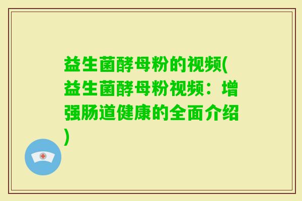 益生菌酵母粉的视频(益生菌酵母粉视频:增强肠道健康的全面介绍) 益生菌酵母粉的视频(益生菌酵母粉视频:增强肠道健康的全面介绍)