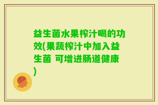 益生菌水果榨汁喝的功效(果蔬榨汁中加入益生菌 可增进肠道健康)