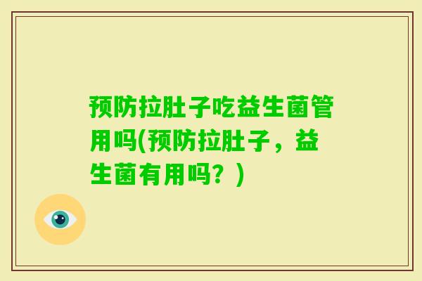 拉肚子吃益生菌管用吗(拉肚子,益生菌有用吗?) 拉肚子吃益生菌管用吗(拉肚子,益生菌有用吗?)