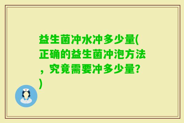 益生菌冲水冲多少量(正确的益生菌冲泡方法，究竟需要冲多少量？)