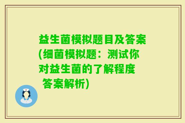 益生菌模拟题目及答案(模拟题:测试你对益生菌的了解程度 答案解析) 益生菌模拟题目及答案(模拟题:测试你对益生菌的了解程度 答案解析)