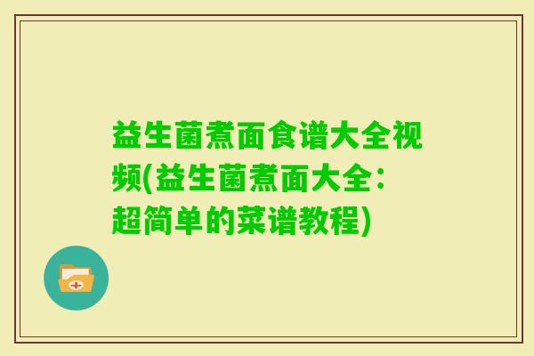 益生菌煮面食谱大全视频(益生菌煮面大全：超简单的菜谱教程)