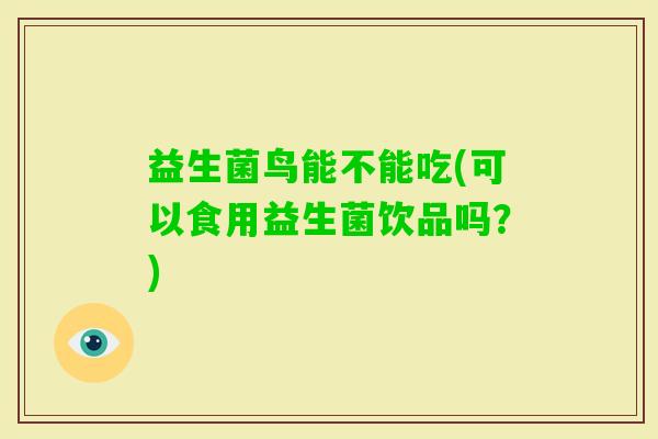 益生菌鸟能不能吃(可以食用益生菌饮品吗？)
