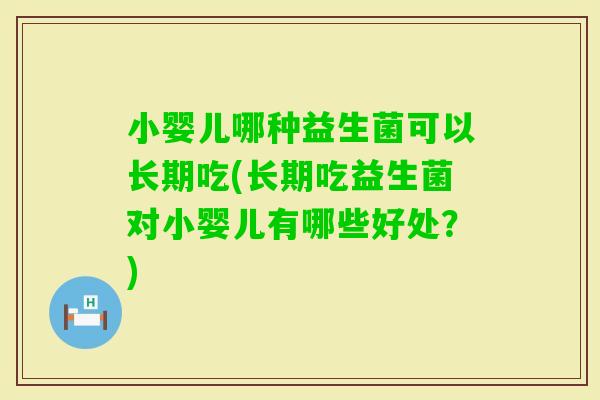 小婴儿哪种益生菌可以长期吃(长期吃益生菌对小婴儿有哪些好处？)