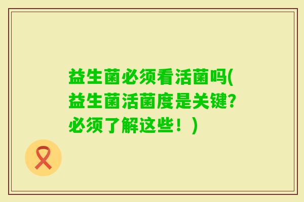 益生菌必须看活菌吗(益生菌活菌度是关键？必须了解这些！)