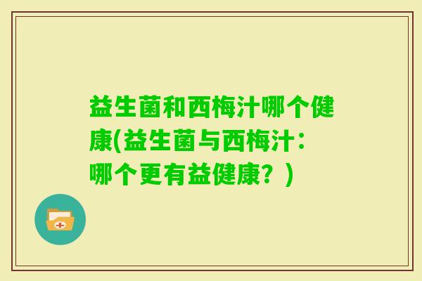益生菌和西梅汁哪个健康(益生菌与西梅汁：哪个更有益健康？)