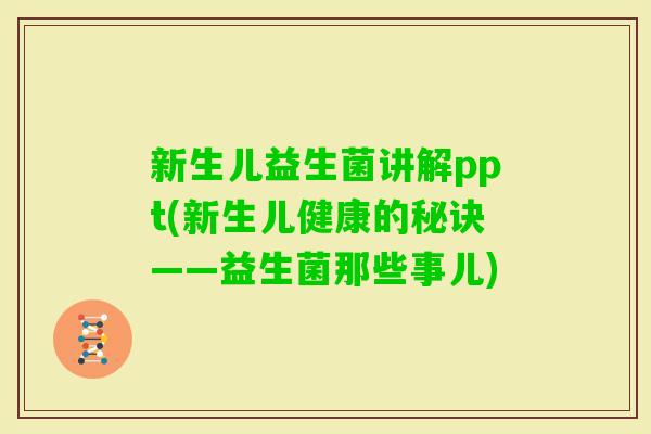 新生儿益生菌讲解ppt(新生儿健康的秘诀——益生菌那些事儿) 新生儿益生菌讲解ppt(新生儿健康的秘诀——益生菌那些事儿)
