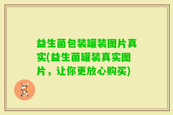 益生菌包装罐装图片真实(益生菌罐装真实图片,让你更放心购买) 益生菌包装罐装图片真实(益生菌罐装真实图片,让你更放心购买)