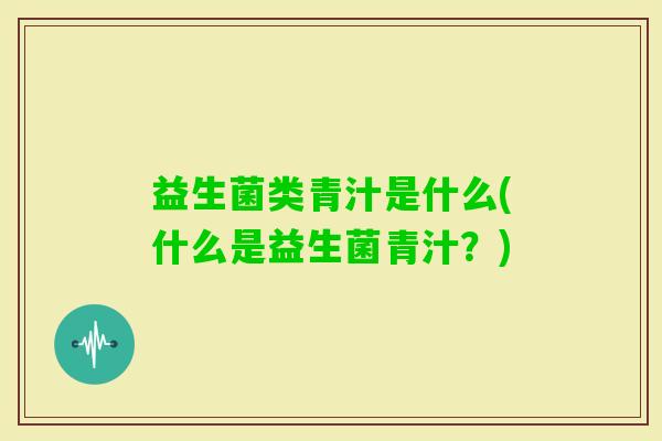 益生菌类青汁是什么(什么是益生菌青汁？)