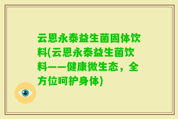 云恩永泰益生菌固体饮料(云恩永泰益生菌饮料——健康微生态，全方位呵护身体)