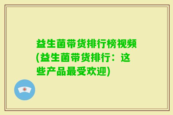 益生菌带货排行榜视频(益生菌带货排行：这些产品受欢迎)