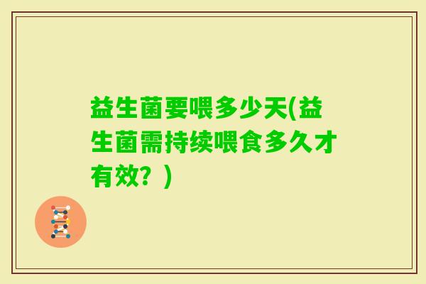 益生菌要喂多少天(益生菌需持续喂食多久才有效？)