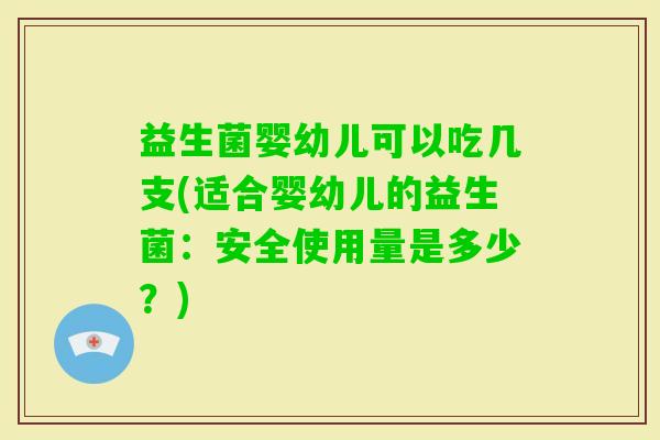 益生菌婴幼儿可以吃几支(适合婴幼儿的益生菌：安全使用量是多少？)