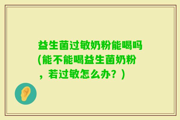 益生菌奶粉能喝吗(能不能喝益生菌奶粉，若怎么办？)