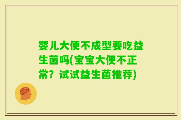 婴儿大便不成型要吃益生菌吗(宝宝大便不正常?试试益生菌推荐) 婴儿大便不成型要吃益生菌吗(宝宝大便不正常?试试益生菌推荐)