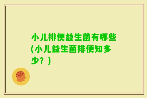 小儿排便益生菌有哪些(小儿益生菌排便知多少？)