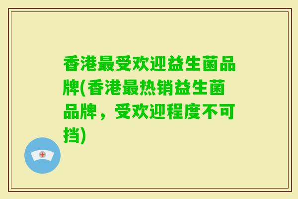 香港受欢迎益生菌品牌(香港热销益生菌品牌，受欢迎程度不可挡)