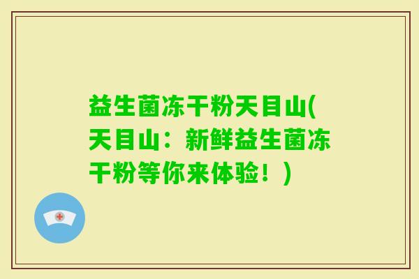 益生菌冻干粉天目山(天目山：新鲜益生菌冻干粉等你来体验！)