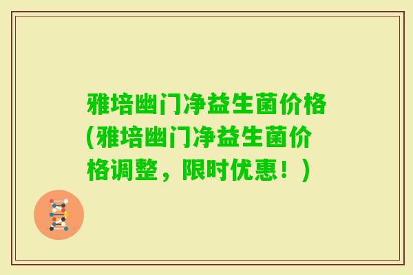 雅培幽门净益生菌价格(雅培幽门净益生菌价格调整，限时优惠！)
