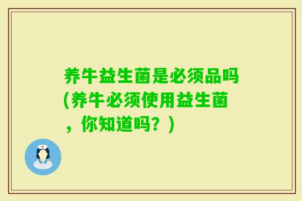 养牛益生菌是必须品吗(养牛必须使用益生菌，你知道吗？)