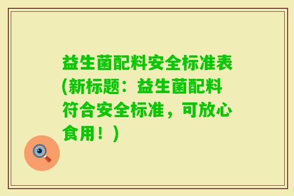 益生菌配料安全标准表(新标题：益生菌配料符合安全标准，可放心食用！)