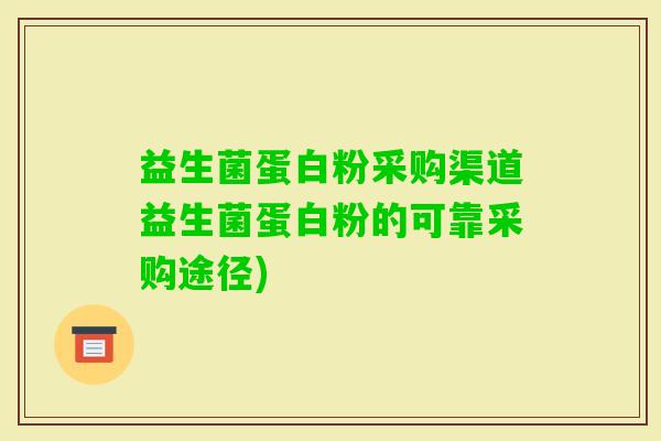 益生菌蛋白粉采购渠道益生菌蛋白粉的可靠采购途径)