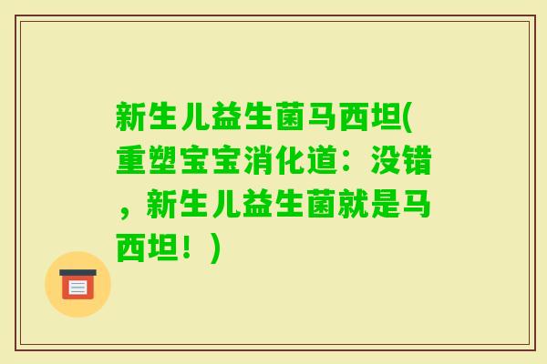 新生儿益生菌马西坦(重塑宝宝消化道：没错，新生儿益生菌就是马西坦！)
