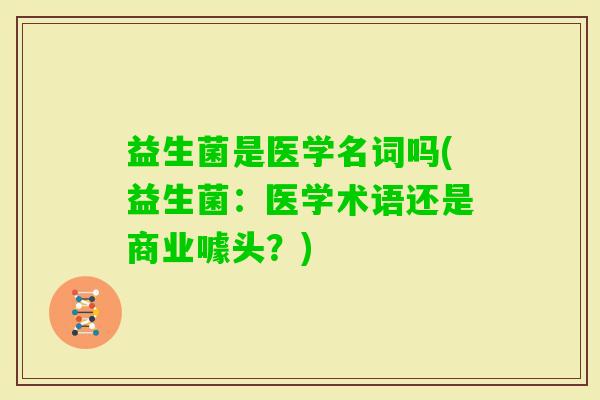 益生菌是医学名词吗(益生菌：医学术语还是商业噱头？)