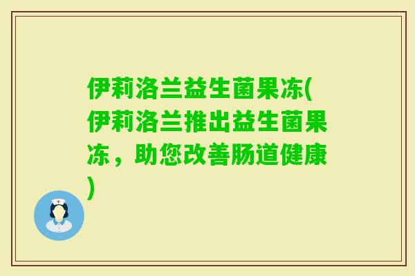 伊莉洛兰益生菌果冻(伊莉洛兰推出益生菌果冻，助您改善肠道健康)