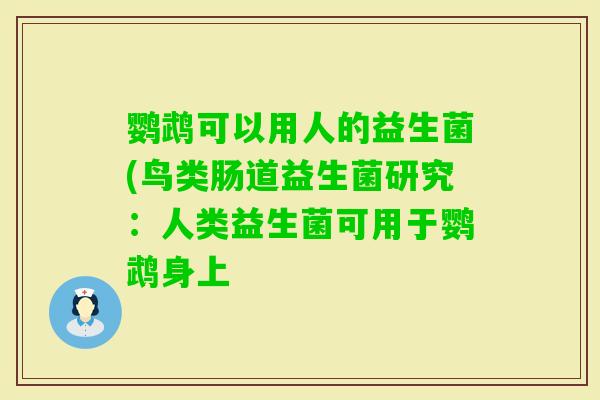 鹦鹉可以用人的益生菌(鸟类肠道益生菌研究：人类益生菌可用于鹦鹉身上