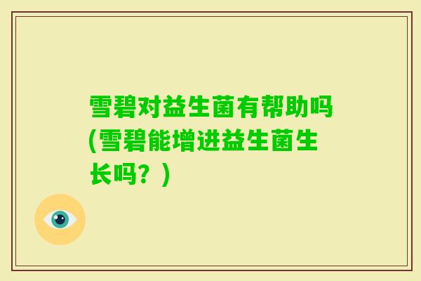雪碧对益生菌有帮助吗(雪碧能增进益生菌生长吗?) 雪碧对益生菌有帮助吗(雪碧能增进益生菌生长吗?)