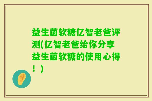 益生菌软糖亿智老爸评测(亿智老爸给你分享益生菌软糖的使用心得!) 益生菌软糖亿智老爸评测(亿智老爸给你分享益生菌软糖的使用心得!)