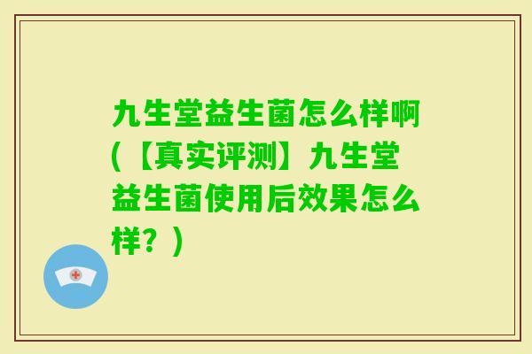 九生堂益生菌怎么样啊(【真实评测】九生堂益生菌使用后效果怎么样？)