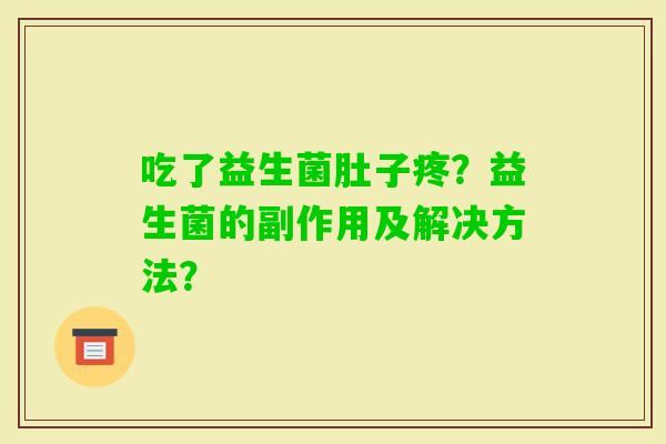 吃了益生菌肚子疼？益生菌的副作用及解决方法？