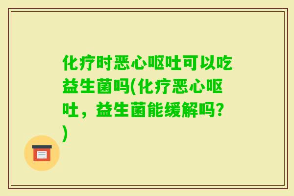 时恶心可以吃益生菌吗(恶心，益生菌能缓解吗？)