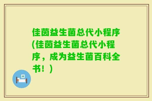 佳茵益生菌总代小程序(佳茵益生菌总代小程序，成为益生菌百科全书！)
